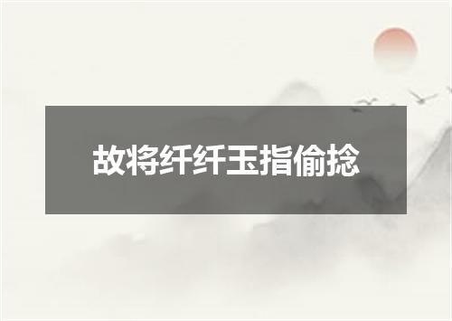 故将纤纤玉指偷捻