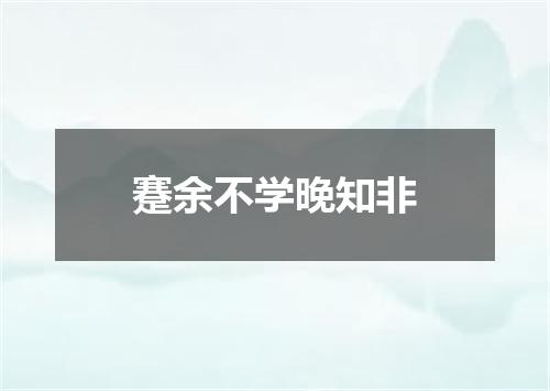 蹇余不学晚知非