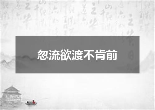 忽流欲渡不肯前