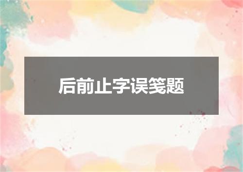 后前止字误笺题