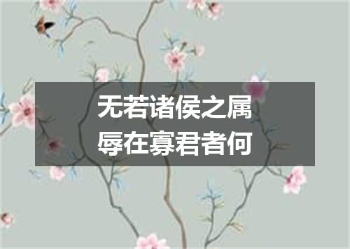 无若诸侯之属辱在寡君者何