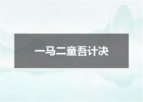 一马二童吾计决