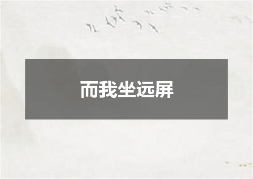 而我坐远屏