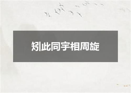 矧此同宇相周旋