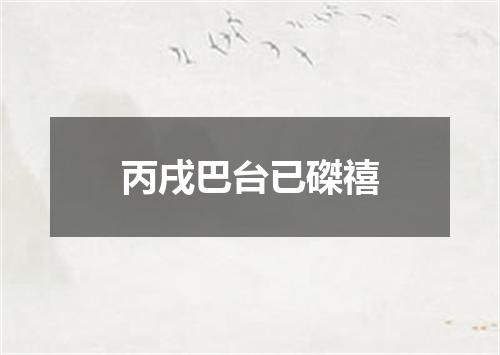 丙戌巴台已磔禧