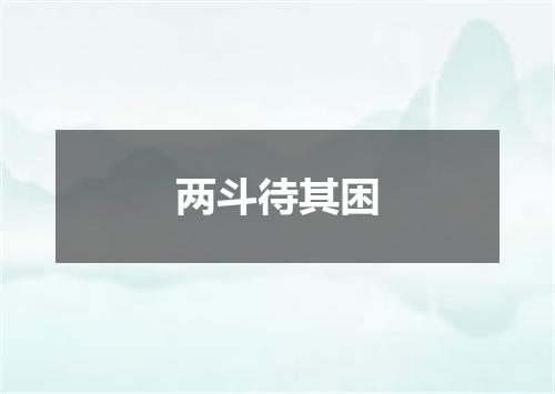 两斗待其困