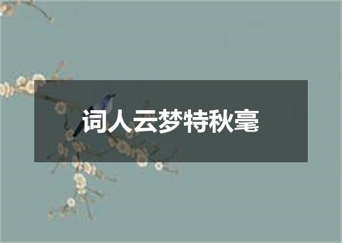 词人云梦特秋毫