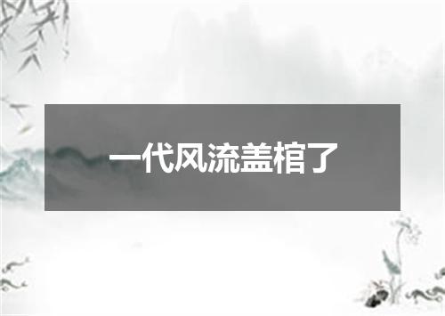 一代风流盖棺了