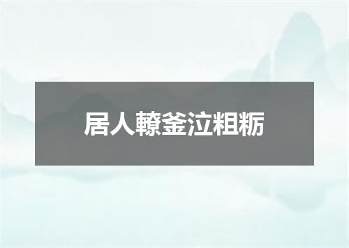 居人轑釜泣粗粝