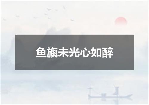 鱼旟未光心如醉