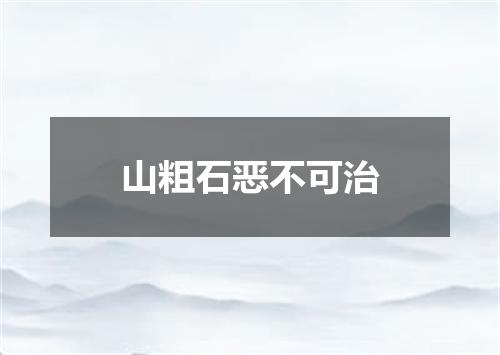 山粗石恶不可治