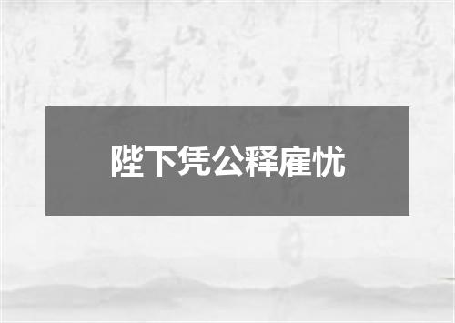 陛下凭公释雇忧