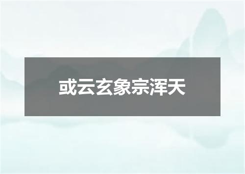 或云玄象宗浑天