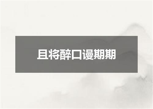 且将醉口谩期期