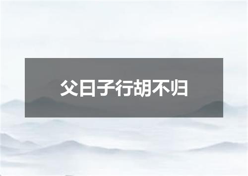 父曰子行胡不归