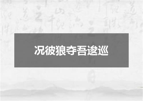 况彼狼夺吾逡巡