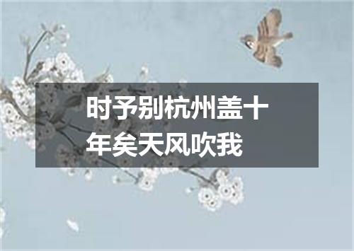 时予别杭州盖十年矣天风吹我
