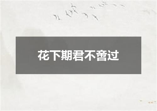 花下期君不啻过