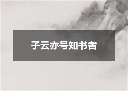 子云亦号知书者