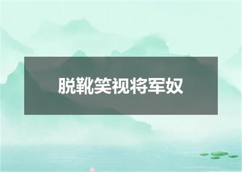 脱靴笑视将军奴