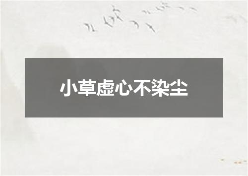 小草虚心不染尘