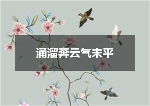 涌溜奔云气未平