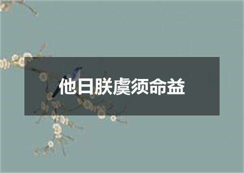 他日朕虞须命益