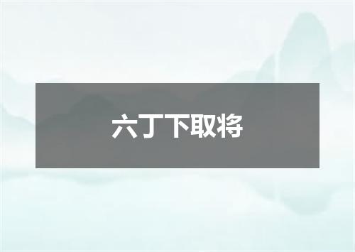 六丁下取将
