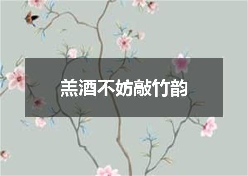 羔酒不妨敲竹韵
