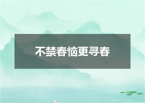 不禁春恼更寻春