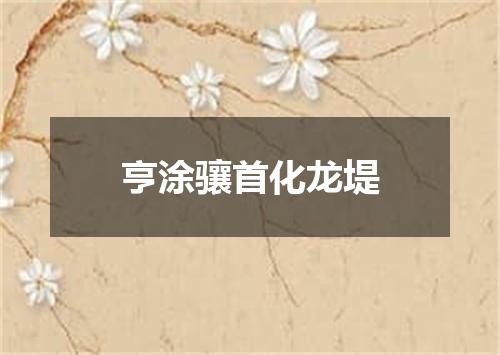 亨涂骧首化龙堤