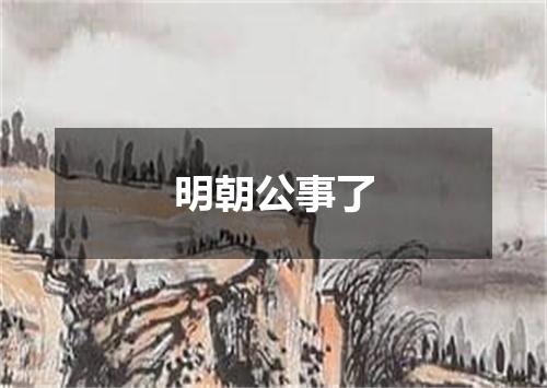 明朝公事了