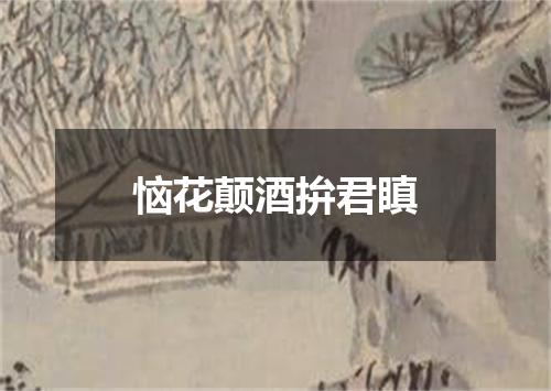 恼花颠酒拚君瞋