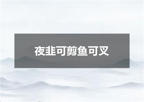 夜韭可剪鱼可叉