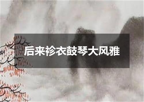 后来袗衣鼓琴大风雅