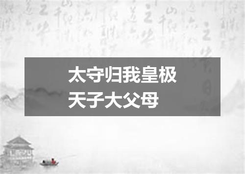 太守归我皇极天子大父母