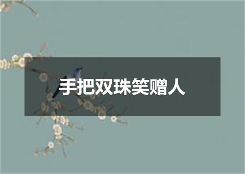 手把双珠笑赠人