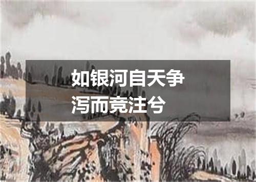 如银河自天争泻而竞注兮