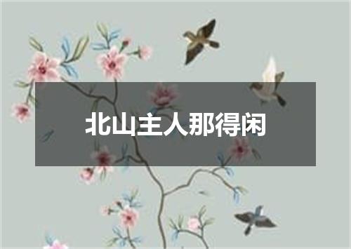 北山主人那得闲