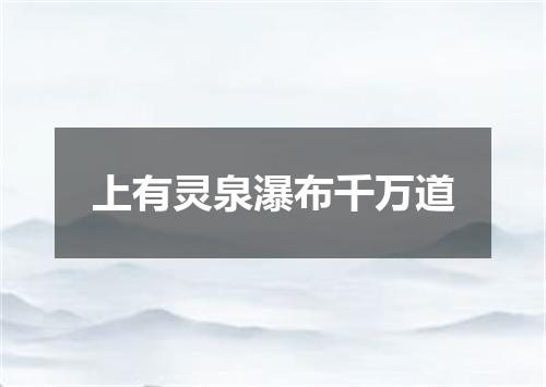 上有灵泉瀑布千万道