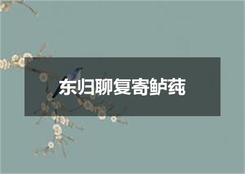 东归聊复寄鲈莼