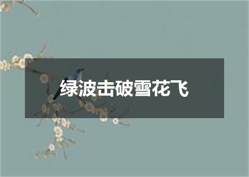 绿波击破雪花飞