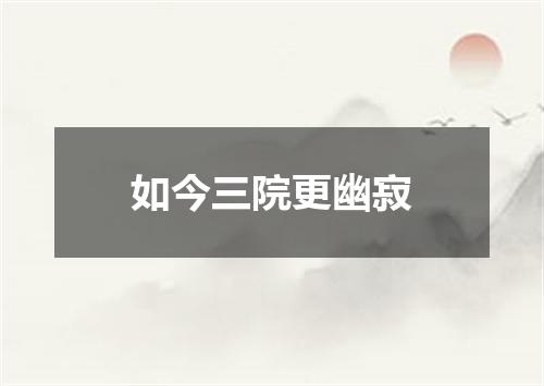 如今三院更幽寂