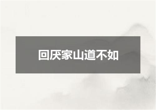 回厌家山道不如