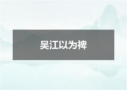 吴江以为裨