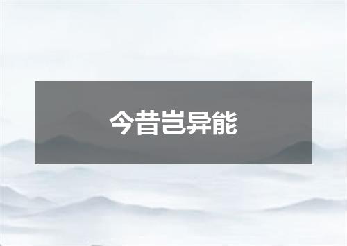 今昔岂异能