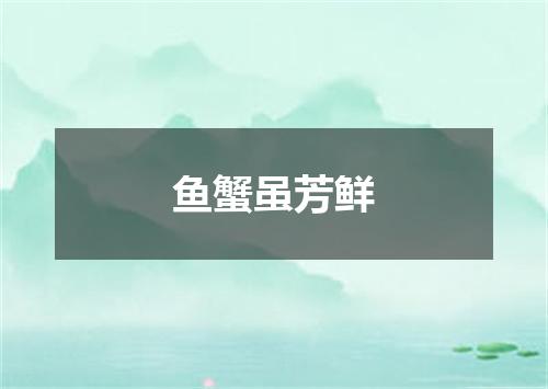 鱼蟹虽芳鲜