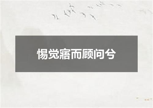 惕觉寤而顾问兮