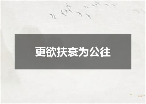 更欲扶衰为公往