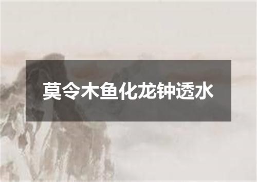 莫令木鱼化龙钟透水